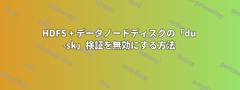 HDFS + データノードディスクの「du -sk」検証を無効にする方法