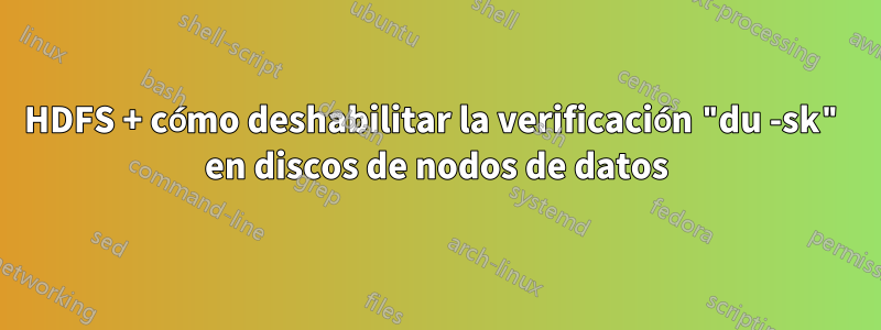 HDFS + cómo deshabilitar la verificación "du -sk" en discos de nodos de datos