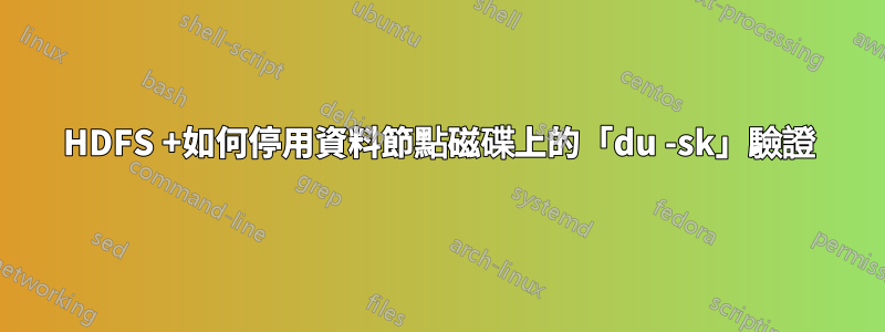 HDFS +如何停用資料節點磁碟上的「du -sk」驗證