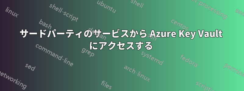 サードパーティのサービスから Azure Key Vault にアクセスする