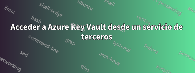 Acceder a Azure Key Vault desde un servicio de terceros