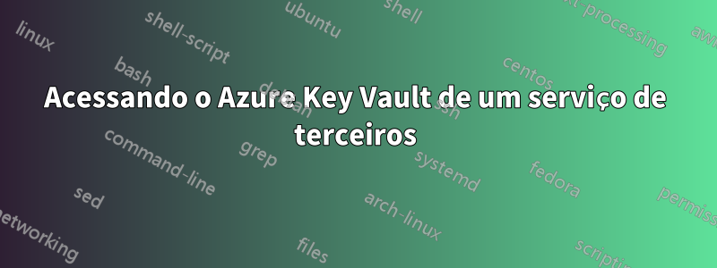 Acessando o Azure Key Vault de um serviço de terceiros