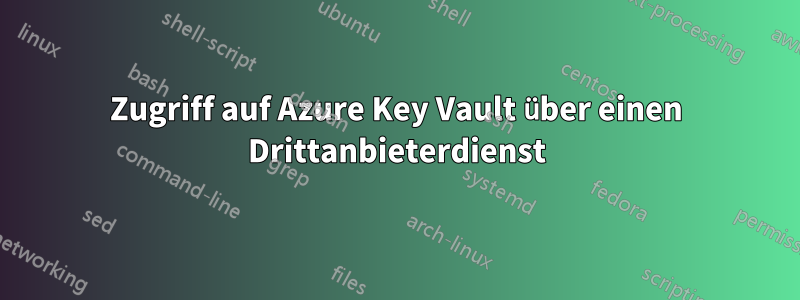 Zugriff auf Azure Key Vault über einen Drittanbieterdienst