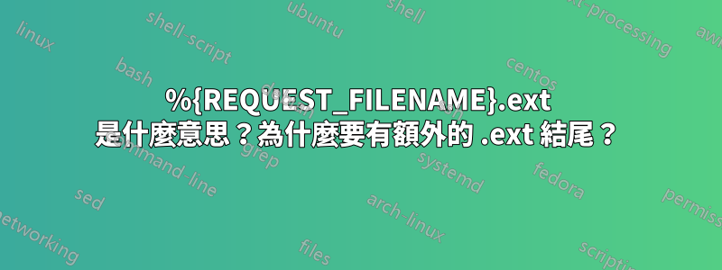%{REQUEST_FILENAME}.ext 是什麼意思？為什麼要有額外的 .ext 結尾？