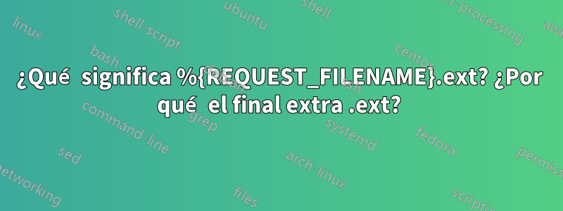 ¿Qué significa %{REQUEST_FILENAME}.ext? ¿Por qué el final extra .ext?