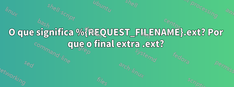 O que significa %{REQUEST_FILENAME}.ext? Por que o final extra .ext?