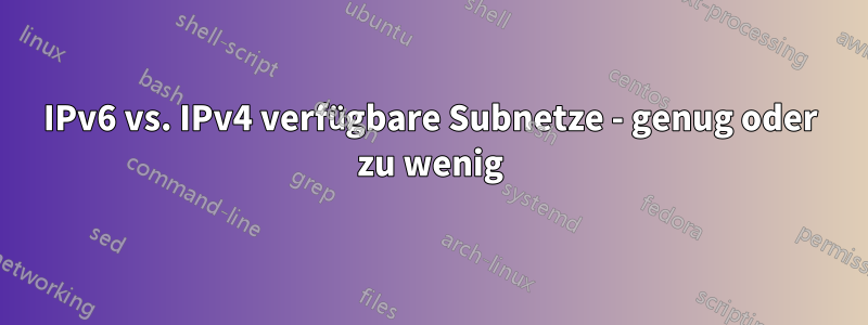 IPv6 vs. IPv4 verfügbare Subnetze - genug oder zu wenig
