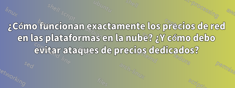 ¿Cómo funcionan exactamente los precios de red en las plataformas en la nube? ¿Y cómo debo evitar ataques de precios dedicados?