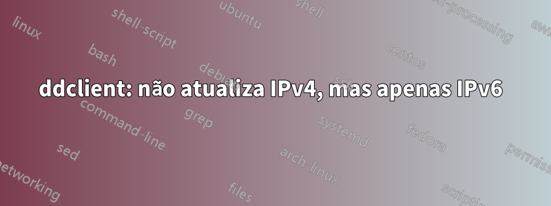 ddclient: não atualiza IPv4, mas apenas IPv6 