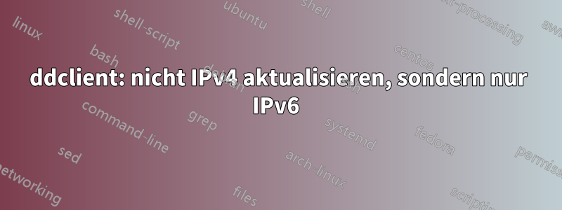 ddclient: nicht IPv4 aktualisieren, sondern nur IPv6 