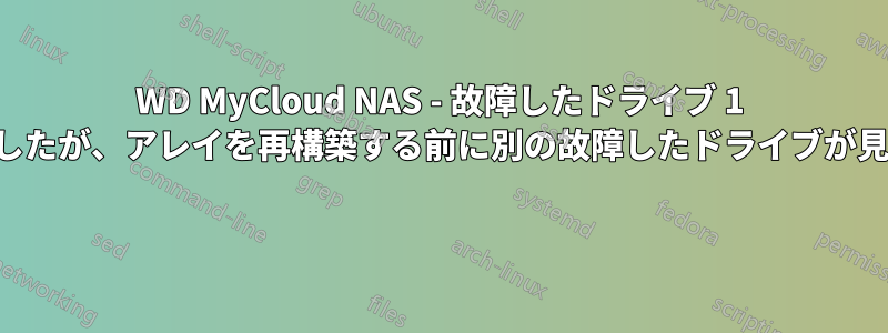 WD MyCloud NAS - 故障したドライブ 1 台を交換しましたが、アレイを再構築する前に別の故障したドライブが見つかりました 