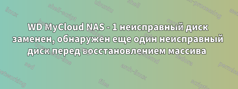 WD MyCloud NAS - 1 неисправный диск заменен, обнаружен еще один неисправный диск перед восстановлением массива 