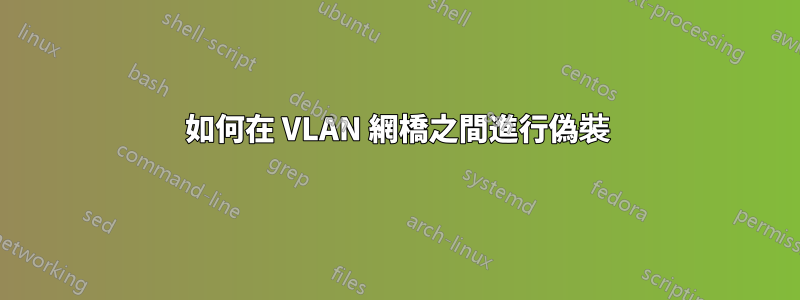 如何在 VLAN 網橋之間進行偽裝