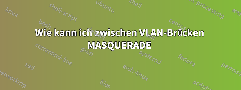 Wie kann ich zwischen VLAN-Brücken MASQUERADE