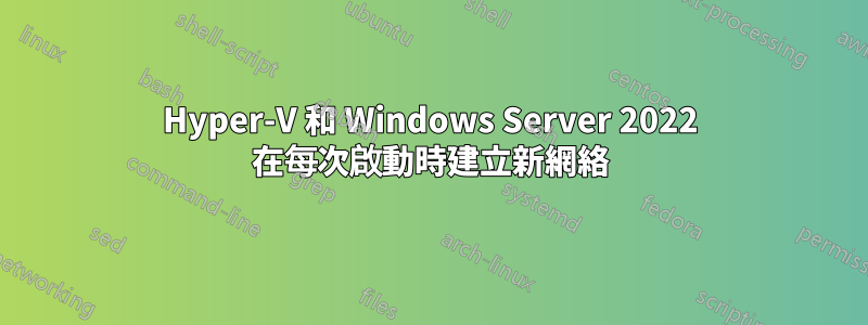 Hyper-V 和 Windows Server 2022 在每次啟動時建立新網絡