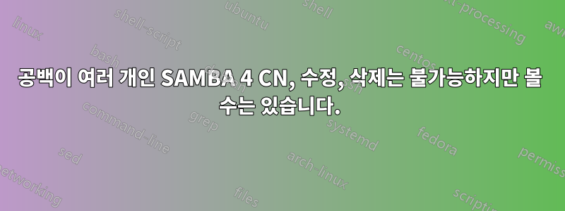 공백이 여러 개인 SAMBA 4 CN, 수정, 삭제는 불가능하지만 볼 수는 있습니다.