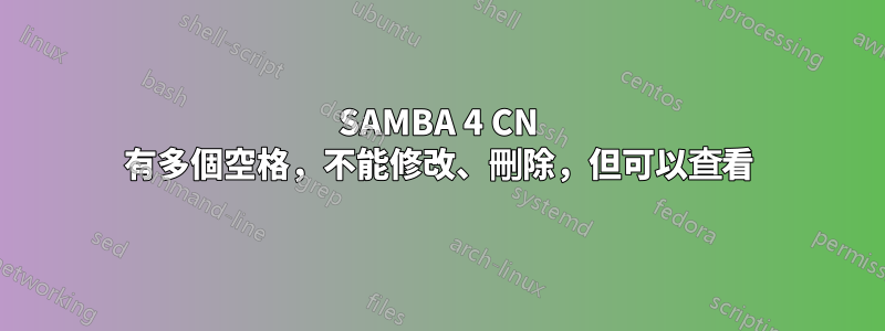 SAMBA 4 CN 有多個空格，不能修改、刪除，但可以查看