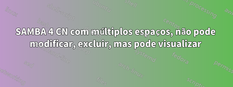 SAMBA 4 CN com múltiplos espaços, não pode modificar, excluir, mas pode visualizar