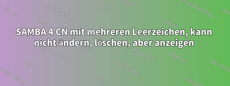SAMBA 4 CN mit mehreren Leerzeichen, kann nicht ändern, löschen, aber anzeigen