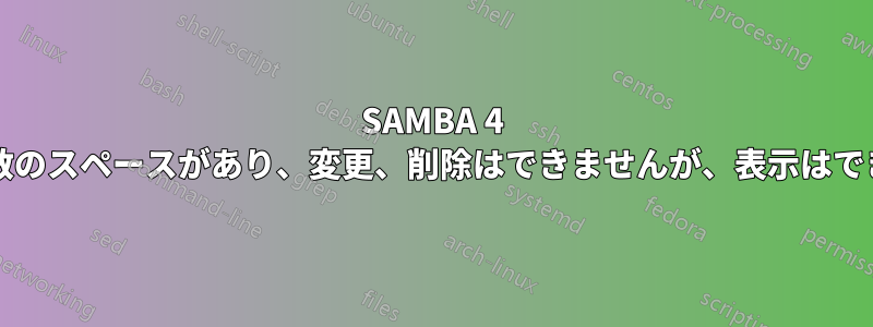 SAMBA 4 CNは複数のスペースがあり、変更、削除はできませんが、表示はできます。