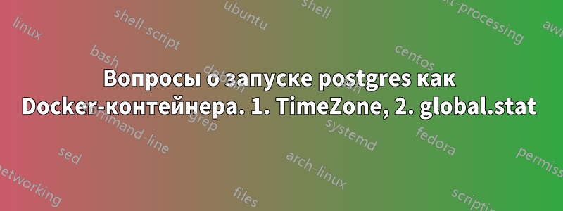 Вопросы о запуске postgres как Docker-контейнера. 1. TimeZone, 2. global.stat