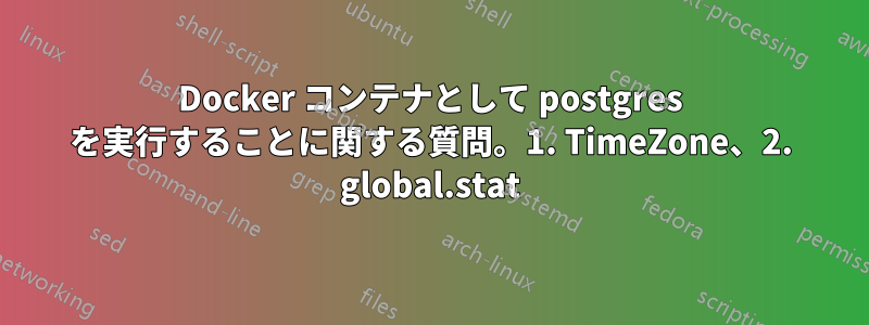 Docker コンテナとして postgres を実行することに関する質問。1. TimeZone、2. global.stat