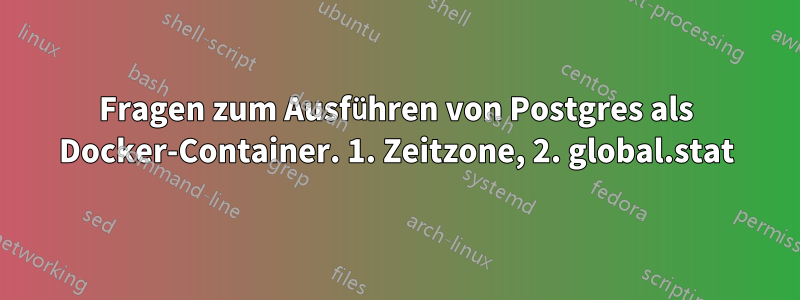 Fragen zum Ausführen von Postgres als Docker-Container. 1. Zeitzone, 2. global.stat