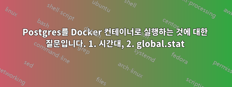 Postgres를 Docker 컨테이너로 실행하는 것에 대한 질문입니다. 1. 시간대, 2. global.stat