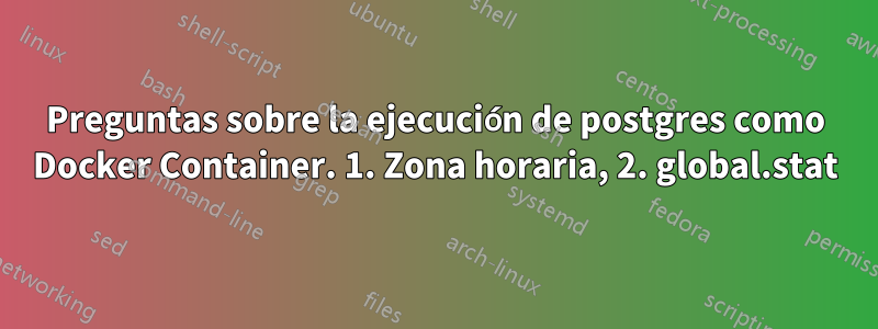 Preguntas sobre la ejecución de postgres como Docker Container. 1. Zona horaria, 2. global.stat