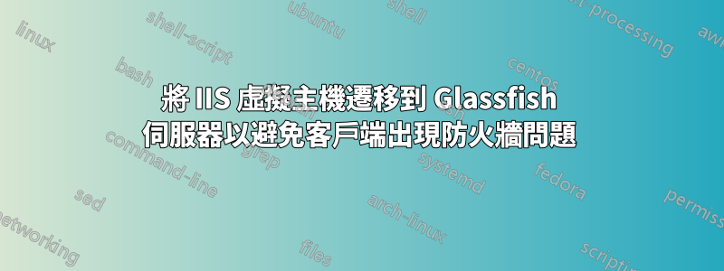 將 IIS 虛擬主機遷移到 Glassfish 伺服器以避免客戶端出現防火牆問題