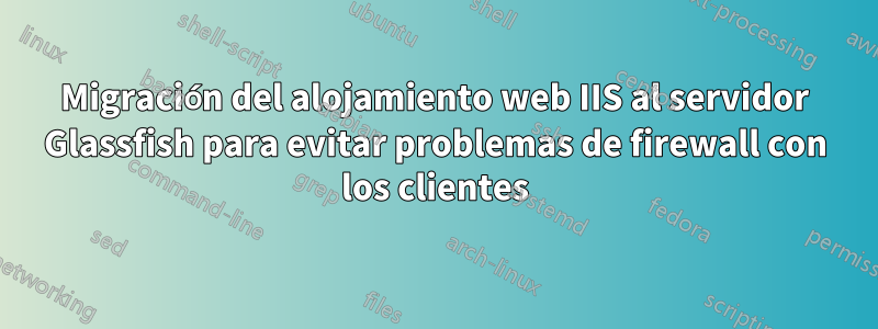 Migración del alojamiento web IIS al servidor Glassfish para evitar problemas de firewall con los clientes