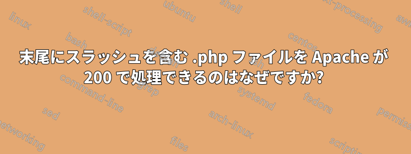 末尾にスラッシュを含む .php ファイルを Apache が 200 で処理できるのはなぜですか?