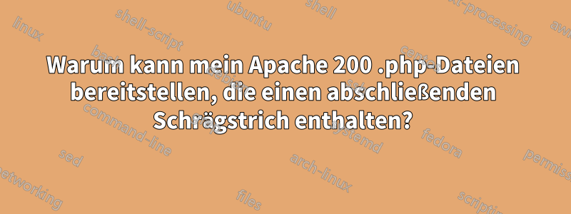 Warum kann mein Apache 200 .php-Dateien bereitstellen, die einen abschließenden Schrägstrich enthalten?
