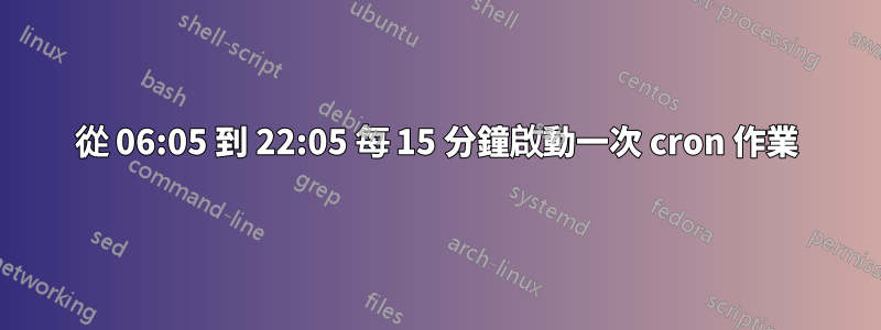 從 06:05 到 22:05 每 15 分鐘啟動一次 cron 作業