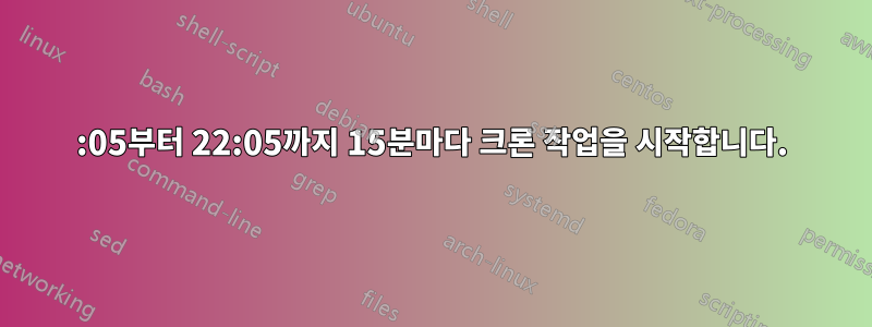 06:05부터 22:05까지 15분마다 크론 작업을 시작합니다.