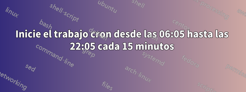 Inicie el trabajo cron desde las 06:05 hasta las 22:05 cada 15 minutos