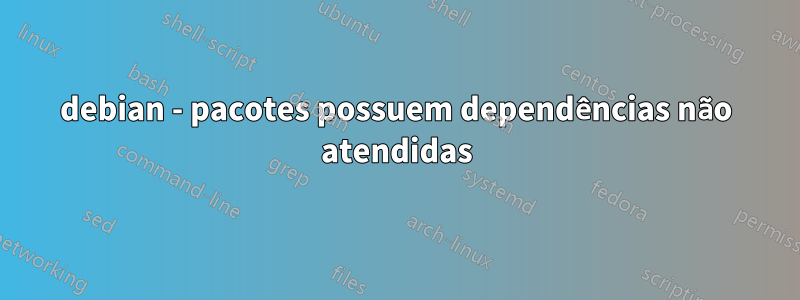 debian - pacotes possuem dependências não atendidas