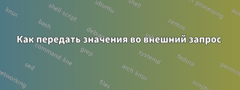 Как передать значения во внешний запрос