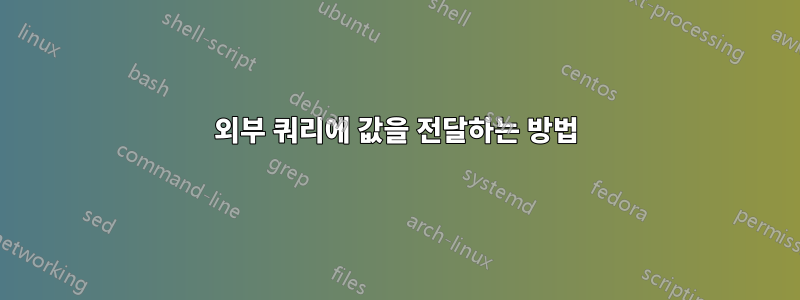 외부 쿼리에 값을 전달하는 방법