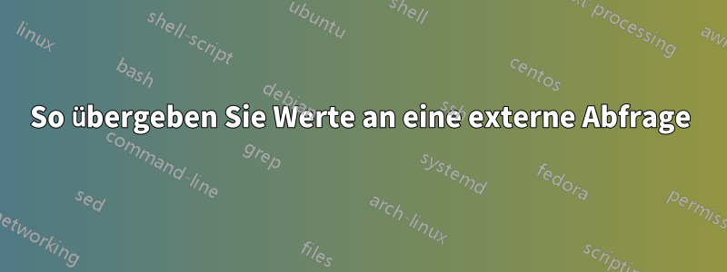 So übergeben Sie Werte an eine externe Abfrage