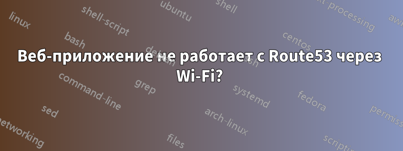 Веб-приложение не работает с Route53 через Wi-Fi?