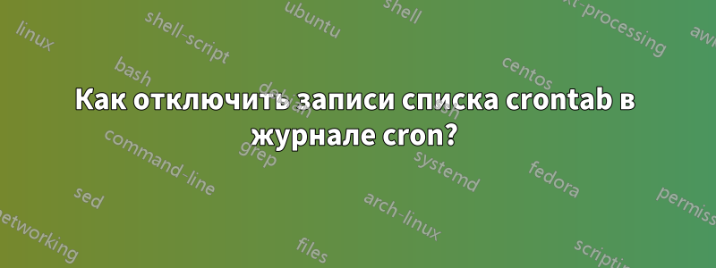 Как отключить записи списка crontab в журнале cron?