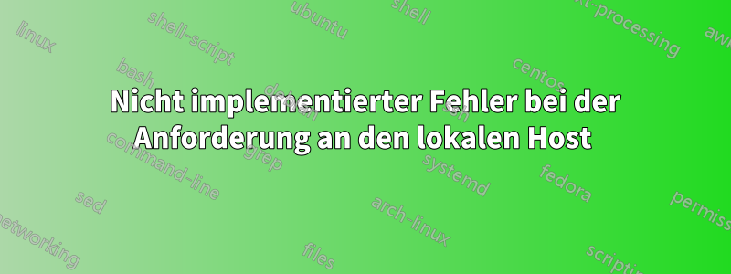 501 Nicht implementierter Fehler bei der Anforderung an den lokalen Host