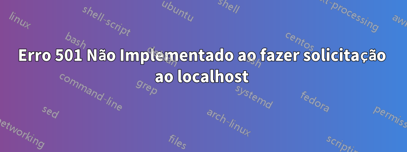 Erro 501 Não Implementado ao fazer solicitação ao localhost