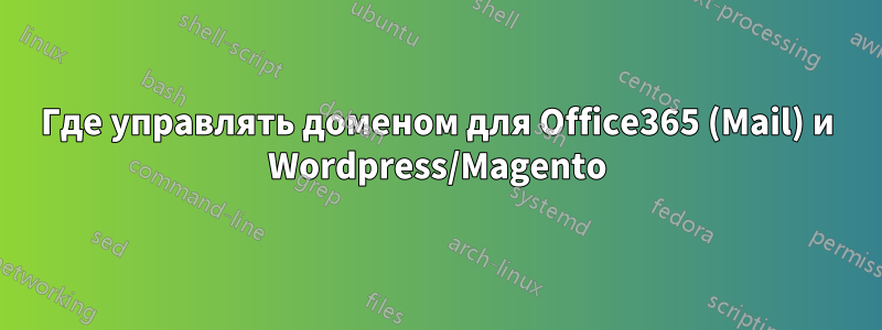 Где управлять доменом для Office365 (Mail) и Wordpress/Magento