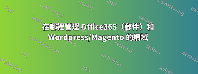 在哪裡管理 Office365（郵件）和 Wordpress/Magento 的網域