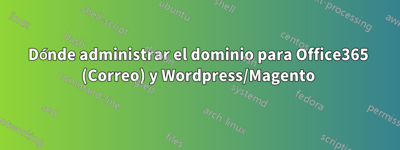 Dónde administrar el dominio para Office365 (Correo) y Wordpress/Magento