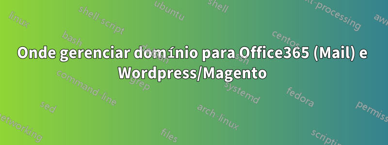 Onde gerenciar domínio para Office365 (Mail) e Wordpress/Magento