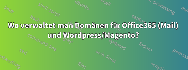 Wo verwaltet man Domänen für Office365 (Mail) und Wordpress/Magento?