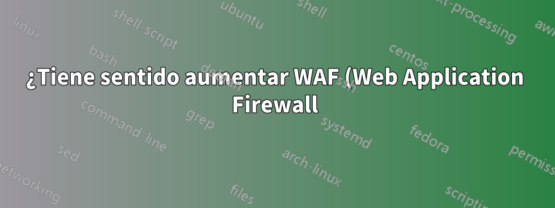 ¿Tiene sentido aumentar WAF (Web Application Firewall) con un IPS (Sistema de prevención de intrusiones)?